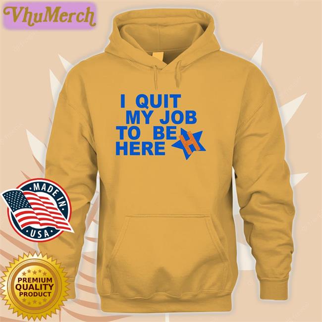 I Quit My Job To Be Here Shirts
