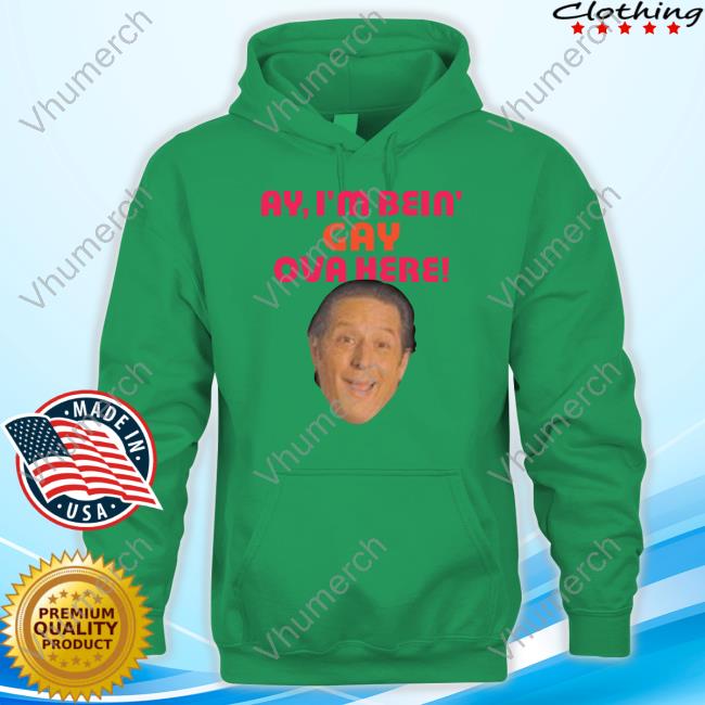 Official Ay I'm Bein Gay Over Here T Shirt Ay I'm Bein Gay Over Here Tee Shirt