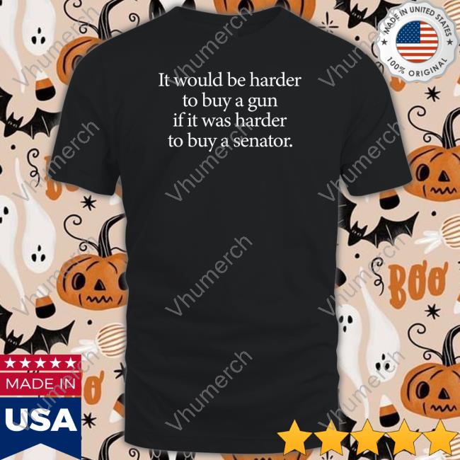 I Would Be Harder To Buy A Gun If It Was Harder To Buy A Senator Long Sleeve T Shirt The Hoarse Whisperer