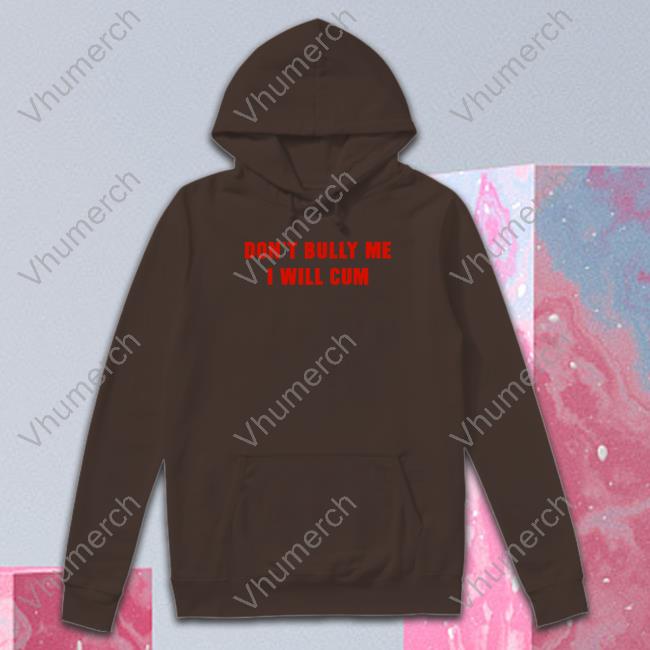 Shirts That Go Hard Store Don't Bully Me I Will Cum Tee Shirt