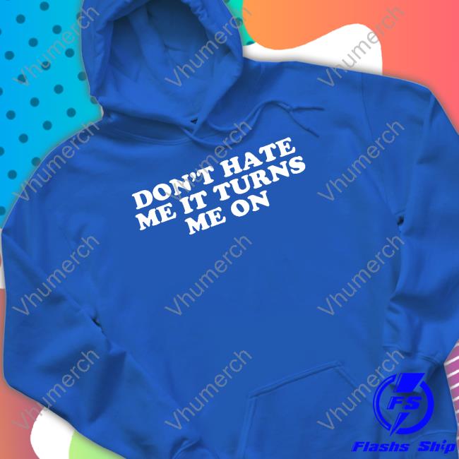 Don't Hate Me It Turns Me On Tee Shirt Moximimi