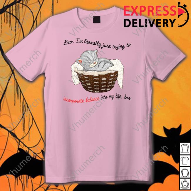 Bro Im Literally Just Trying To Incorporate Balance Into My Life Bro T Shirt