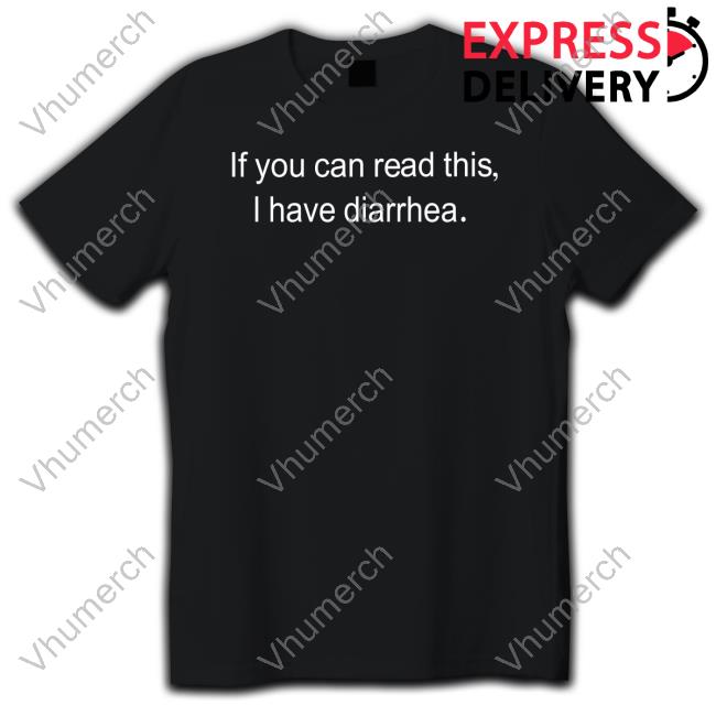 Shirts That Go Hard If You Can Read This I Have Diarrhea Tee Shirt