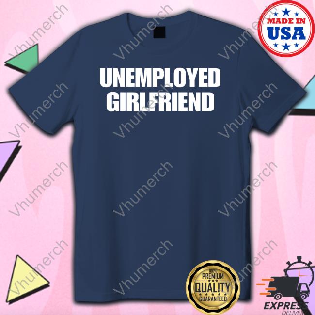 Unemployed Girlfriend Shirts