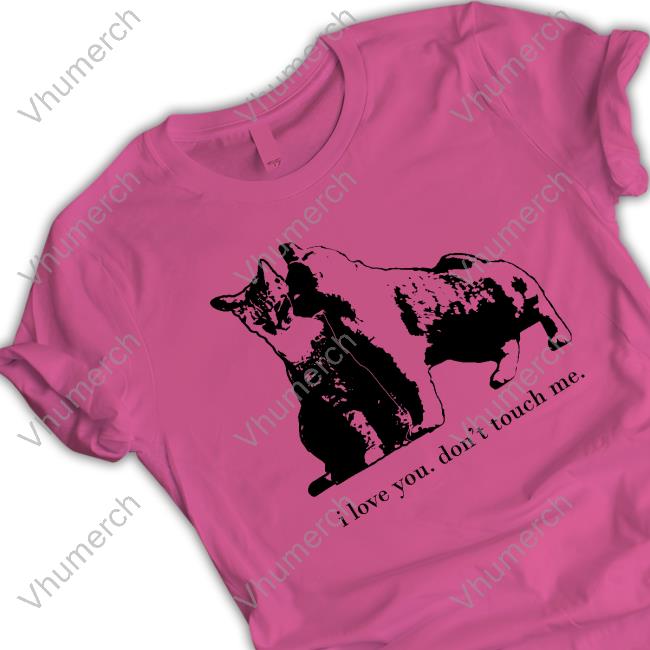 I Love You Don’T Touch Me New Shirt
