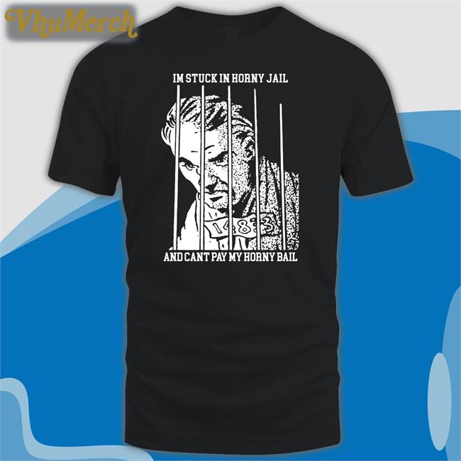 I'm Stuck In Horny Jail And Cant Pay My Horny Bail Tee