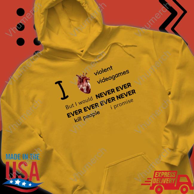 I Love Violent Videogames But I Would Never Ever Ever Ever Ever Never Kill People I Promise Shirt