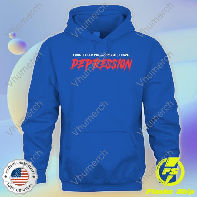 Gotfunnymerch I Don't Need Pre-Workout I Have Depression Shirts