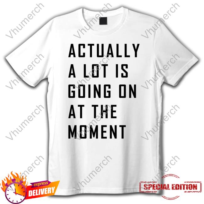 Taylor The Eras Tour Actually A Lot Is Going On At The Moment Shirt Tee Shirt