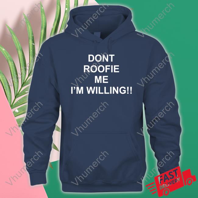 Top Dont Roofie Me I'm Willing Hoodie Shirts That Go Hard Merch Dont Roofie Me I'm Willing Sweatshirt