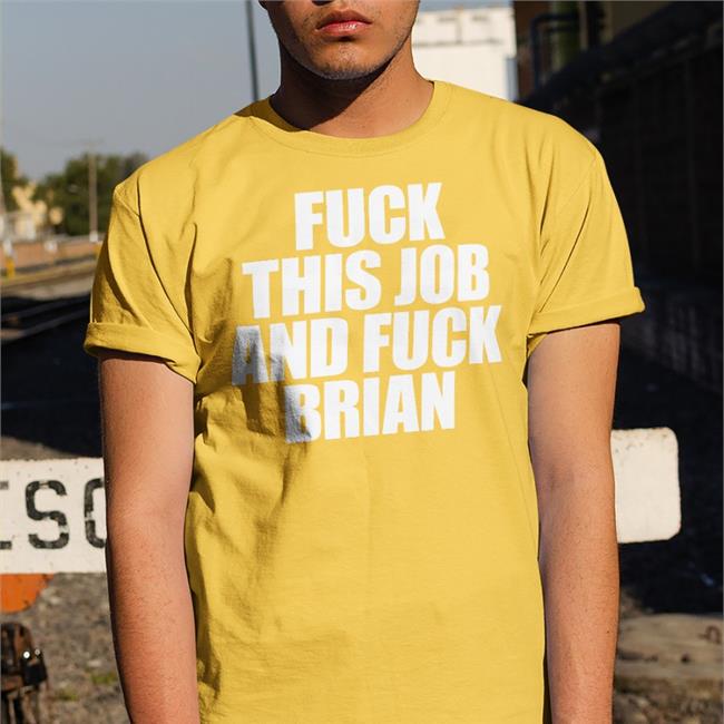 Fuck This Job And Fuck Brian Tee Shirts