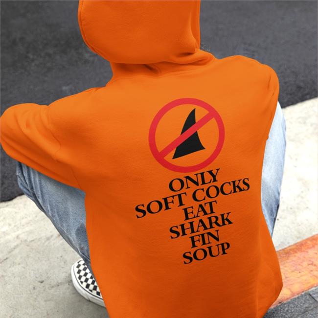 Shirtsthtgohard Only Soft Cocks Eat Shark Fin Soup Hoodie Shirts That Go Hard