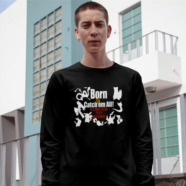 Born To Catch Em All Forced To Work Shirts Weird Thrift Store Shirts Born To Catch Em All Forced To Work Shirt