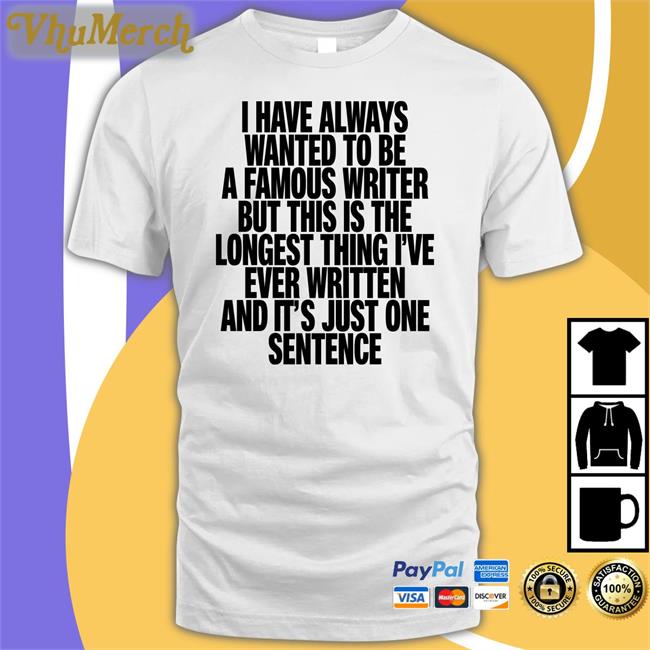 I Have Always Wanted To Be A Famous Writer T Shirt