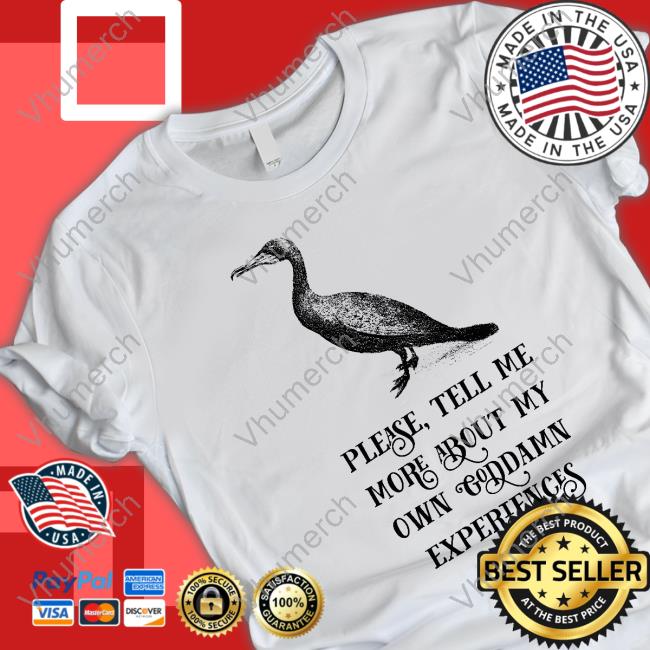 Please Tell Me More About My Own Goddamn Experiences Tee Shirt