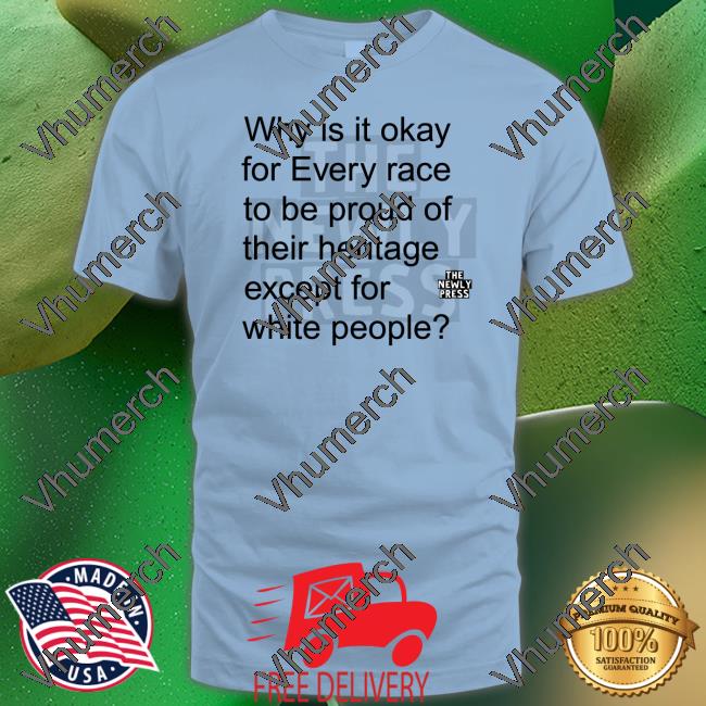 Why Is It Okay For Every Race To Be Proud Of Their Heritage Except For White People Tee Shirt Wmwms224