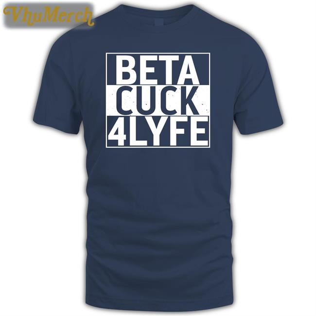 Beta Cuck 4Lyfe T Shirts