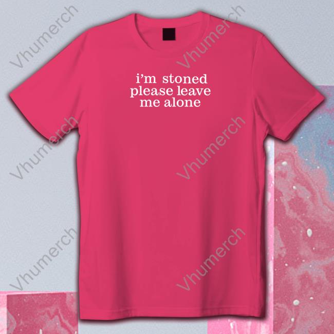 I'm Stoned Please Leave Me Alone Tee Shirt