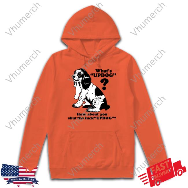 What's Updog How About You Shut The Fuck Updog Sweatshirt Thegoodshirts Shop