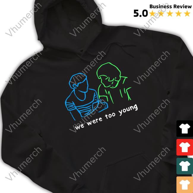 We Were Too Young Shirt, T Shirt, Hoodie, Sweater, Long Sleeve T-Shirt And Tank Top