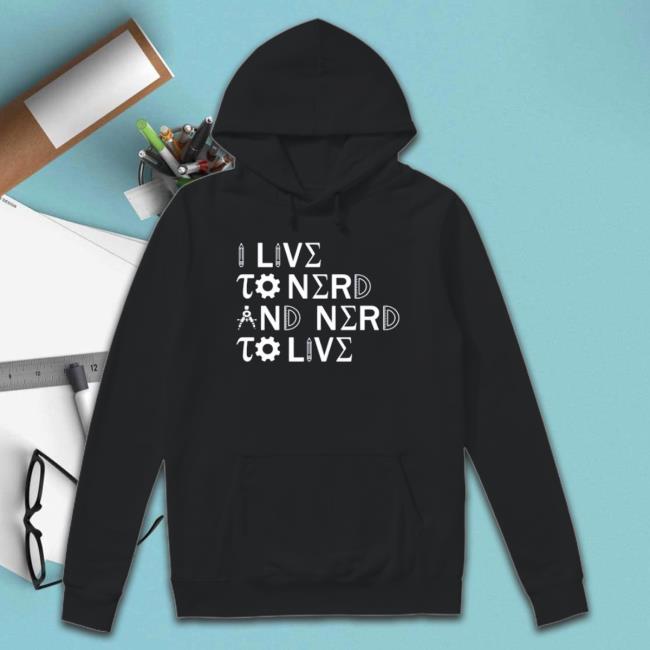 I Live To Nerd And Nerd To Live T-Shirt I Live To Nerd And Nerd To Live shirt, hoodie, tank top, sweater and long sleeve t-shirt