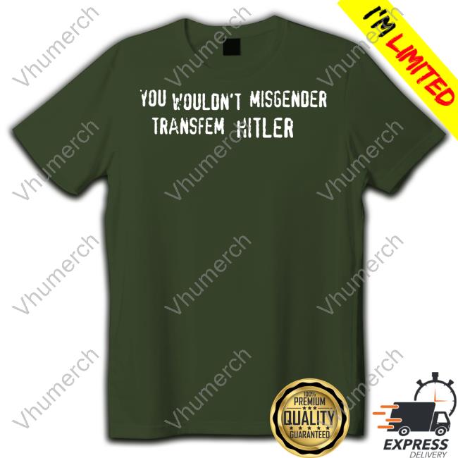 Emma Cockremover You Wouldn't Misgender Transfem Hitler T Shirt Cockremover You Wouldn't Misgender Transfem Hitler Long Sleeve T Shirt