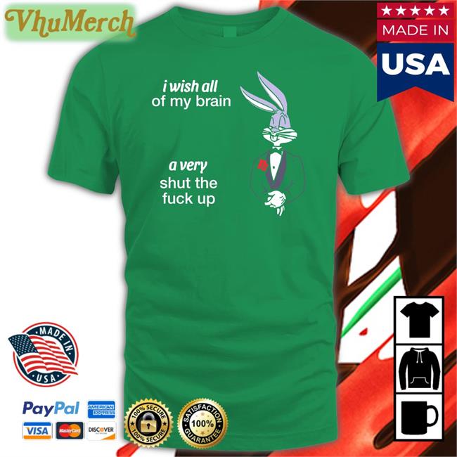 Shirts That Go Hard I Wish All Of My Brain A Very Shut The Fuck Up Shirt Black