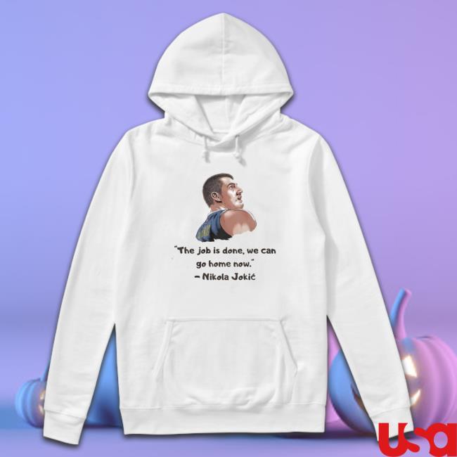 Official The Job Is Done We Can Go Home Now Nikola Jokic shirt, hoodie, tank top, sweater and long sleeve t-shirt