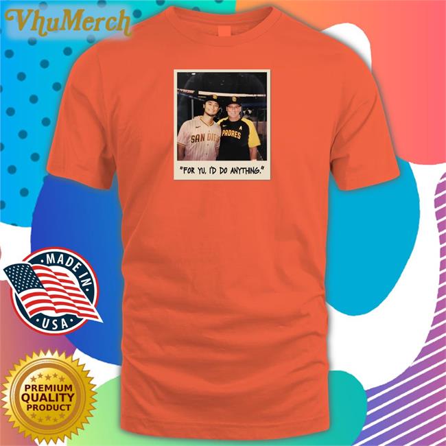 Faridyu For Yu I'd Do Anything Shirt San Diego Padres Faridyu For Yu I'd Do Anything Tee Shirts San Diego Padres