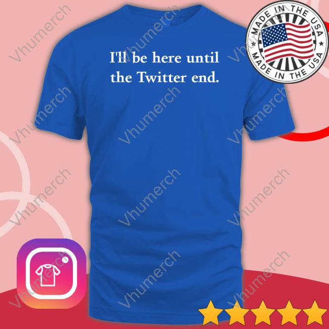 Laura Harding I'll Be Here Until The Twitter End Shirt