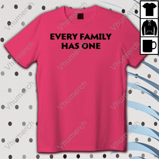 Every Family Has One Tee Shirt