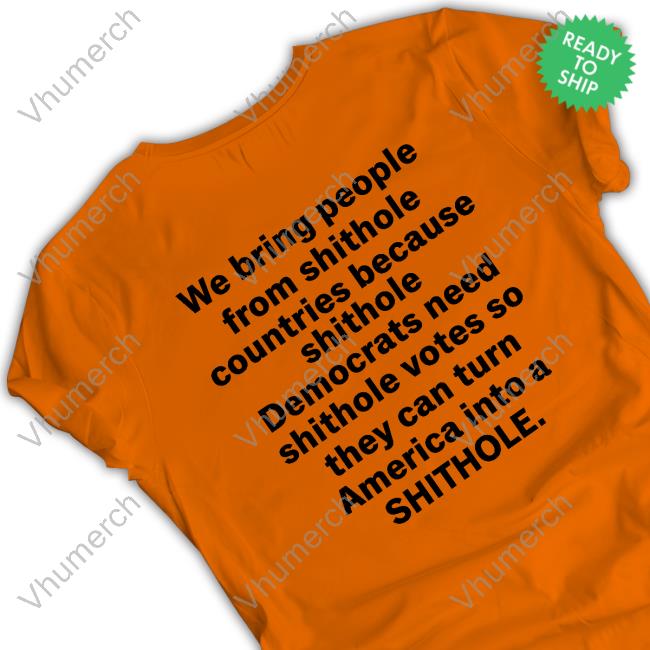 We Bring People From Shithole Countries Because Shithole A Man Of Memes T-Shirt, Hoodie, Tank Top, Sweater And Long Sleeve T-Shirt