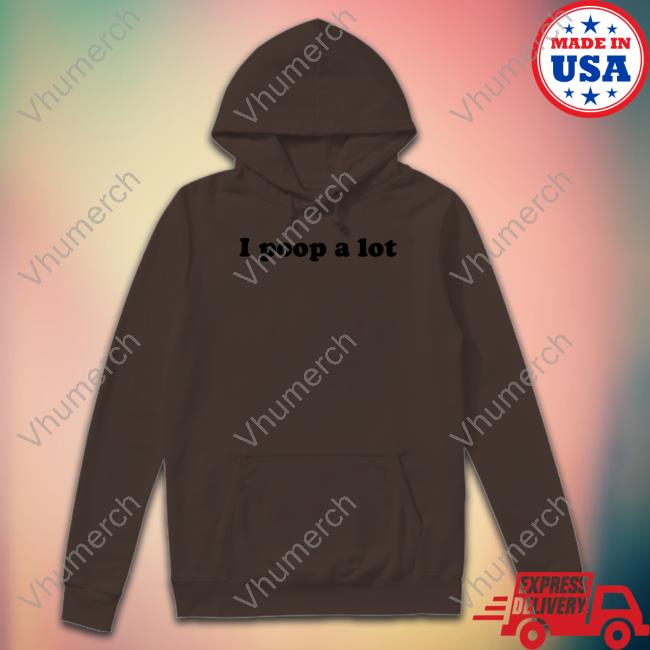 I Poop A Lot Hoodie I Poop A Lot T Shirt
