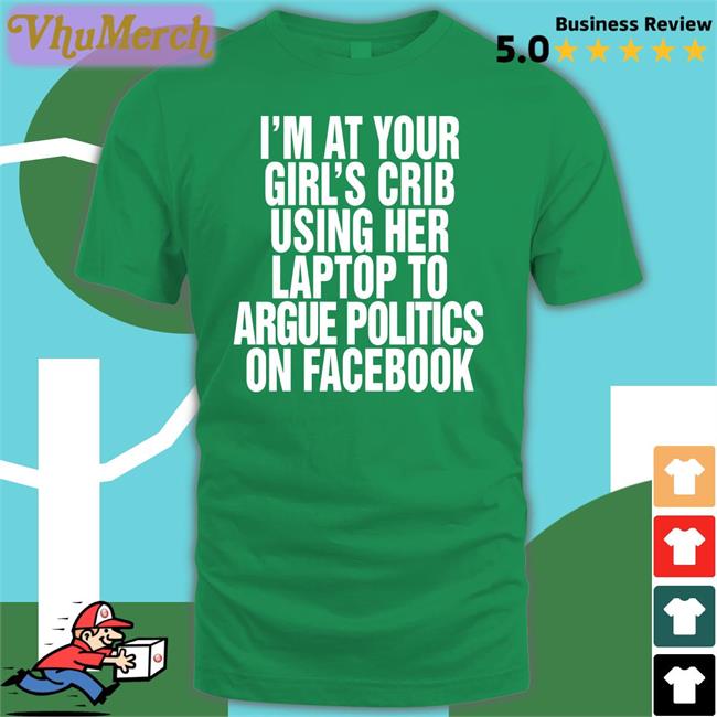 Shirts That Go Hard Shop I’m At Your Girl’s Crib Using Her Laptop To Argue Politics On Facebook Hoodied Sweatshirt