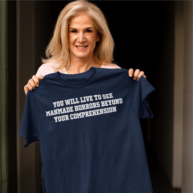 Shirts That Go Hard You Will Live To See Manmade Horrors Beyond Your Comprehension T Shirt