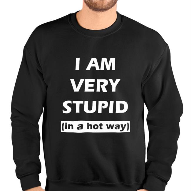 I Am Very Stupid In A Hot Way Shirts Shirtbimbo Shop I Am Very Stupid In A Hot Way Tee Shirt They Them Pussy