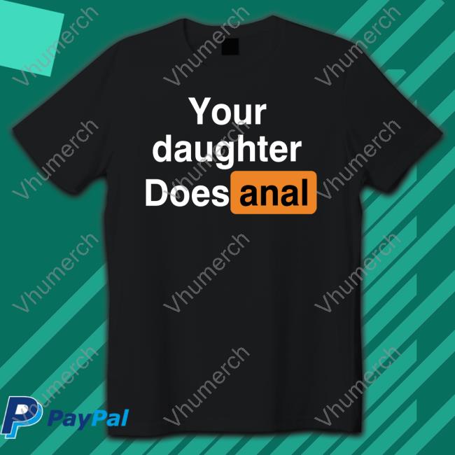 Shirts That Go Hard ‪Your Daughter Does Anal‬ New Shirt
