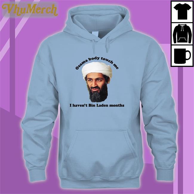 Osama Body Touch Me I Haven't Bin Laden Months Hoodie The Good Shirts