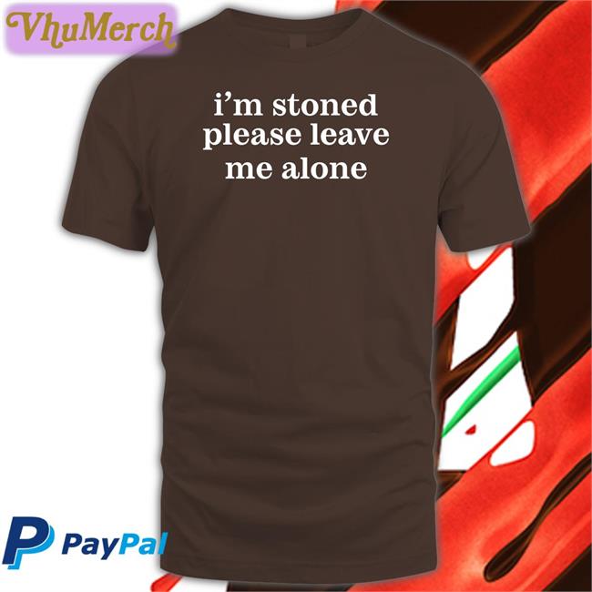 I'm Stoned Please Leave Me Alone T Shirts
