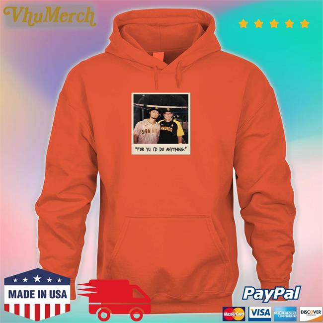Faridyu For Yu I'd Do Anything Shirt San Diego Padres Faridyu For Yu I'd Do Anything Hoodie San Diego Padres