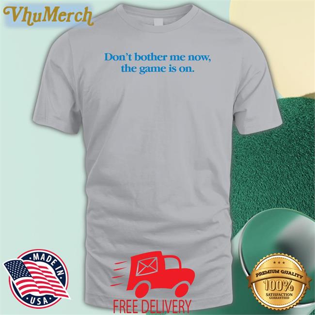 Don't Bother Me Now The Game Is On T Shirts
