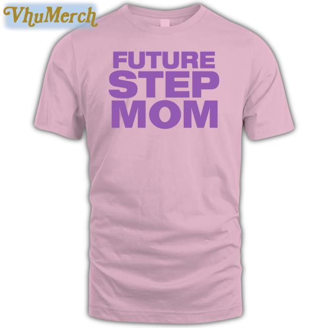 Future Step Mom Hoodie Future Step Mom T Shirt Moximimi