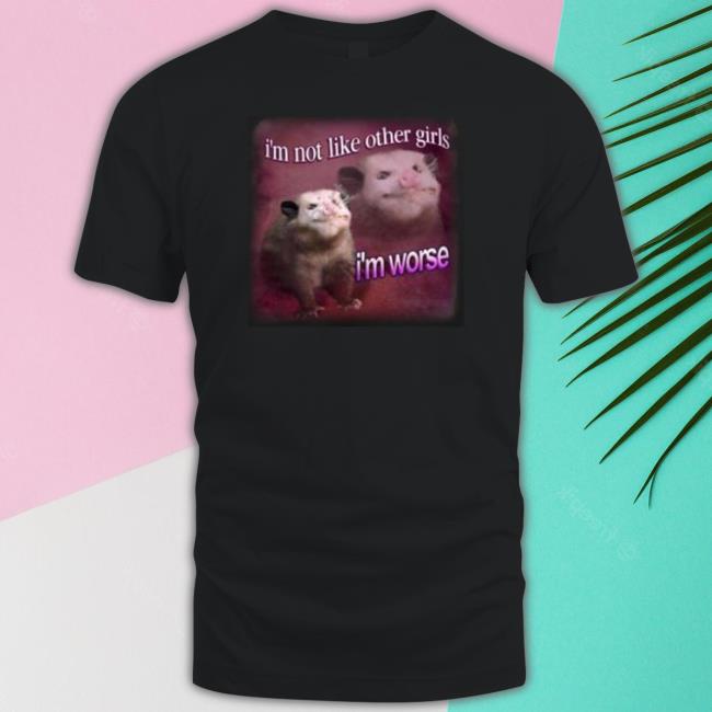 I’M Not Like Other Girls I’M Worse Possum shirt