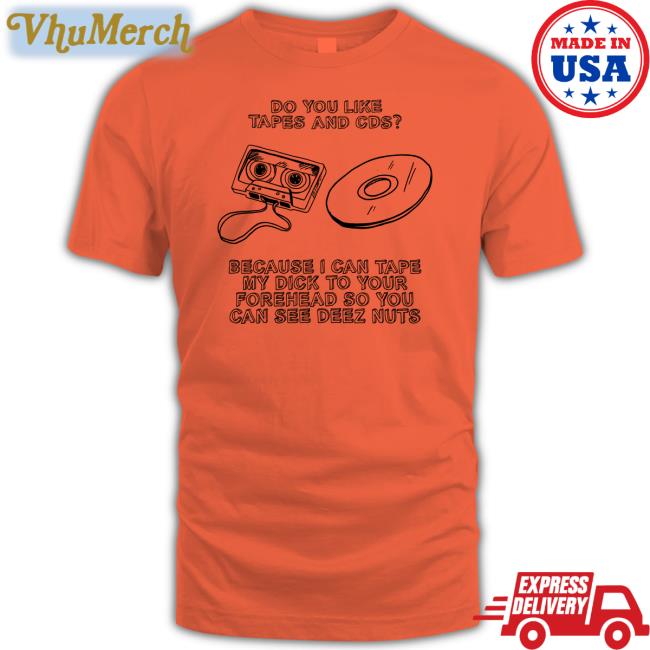 Do You Like Tapes And Cds Because I Can Tape My Dick T Shirt Shirts That Go Hard Shirts That Go Hard Do You Like Tapes And Cds Because I Can Tape My Dick To Your Forehead T Shirt