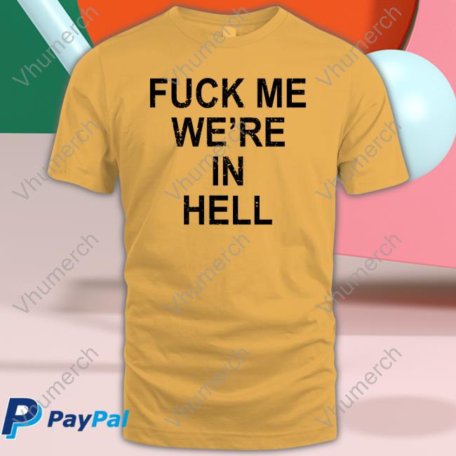 Fuck Me We're In Hell T Shirt Jansqueezy