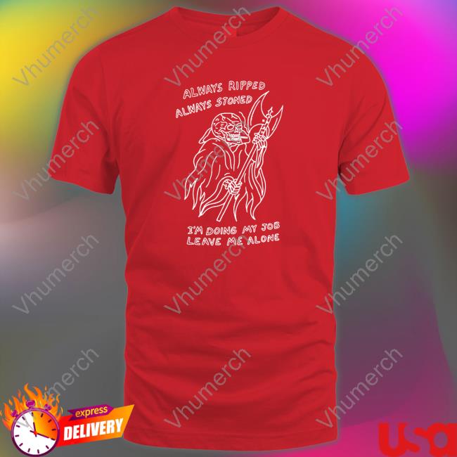 Always Ripped Always Stoned I'm Doing My Job Leave Me Alone T-Shirt