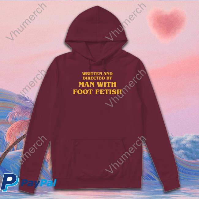 Shirts That Go Hard Written And Directed By Man With Foot Fetish Tee Shirts That Go Hard Written And Directed By Man With Foot Fetish Shirt