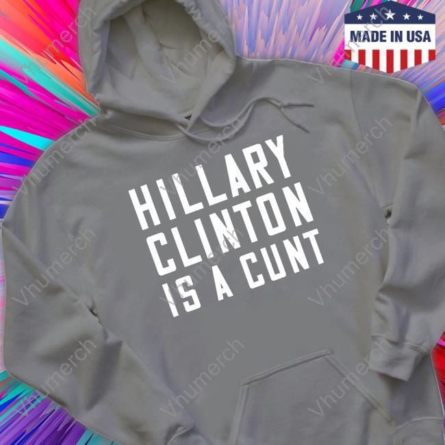 Hillary Clinton Is A Cunt Hooded Sweatshirt
