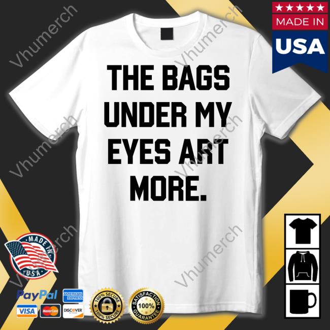 Poorly Translated Shirts The Bags Under My Eyes Art More Shirt Translatedtees