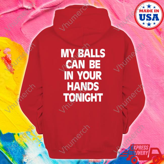 Shirts That Go Hard My Balls Can Be In Your Hands Tonight Hoodie Shirtsthtgohard